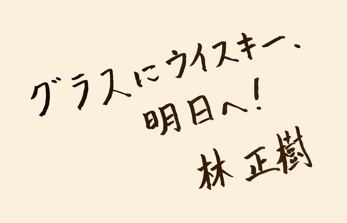 「グラスにウイスキー明日へ！」
林正樹